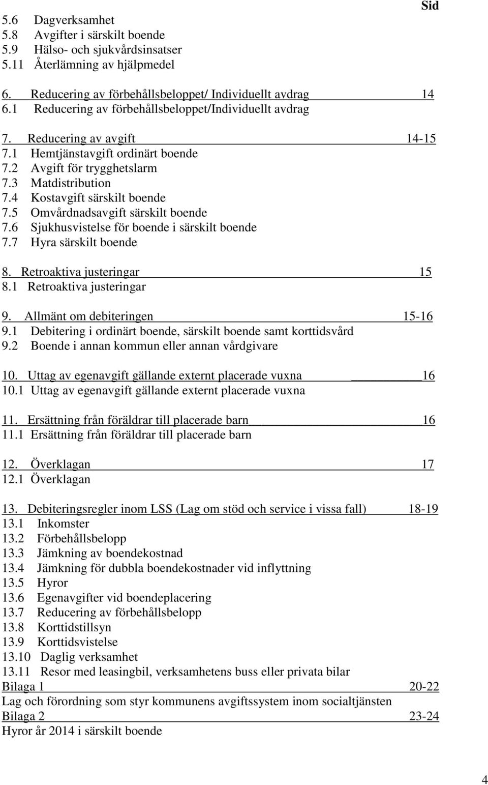 4 Kostavgift särskilt boende 7.5 Omvårdnadsavgift särskilt boende 7.6 Sjukhusvistelse för boende i särskilt boende 7.7 Hyra särskilt boende 8. Retroaktiva justeringar 15 8.1 Retroaktiva justeringar 9.