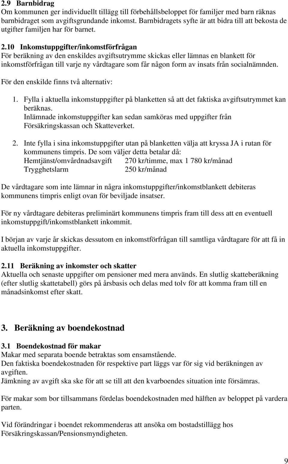 10 Inkomstuppgifter/inkomstförfrågan För beräkning av den enskildes avgiftsutrymme skickas eller lämnas en blankett för inkomstförfrågan till varje ny vårdtagare som får någon form av insats från