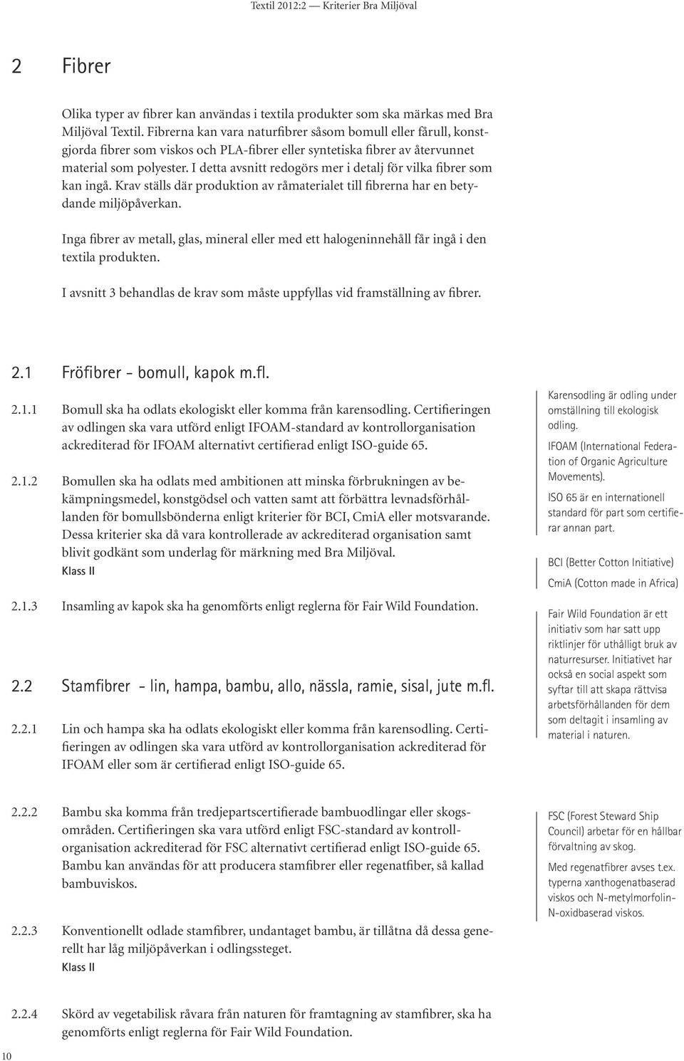 I detta avsnitt redogörs mer i detalj för vilka fibrer som kan ingå. Krav ställs där produktion av råmaterialet till fibrerna har en betydande miljöpåverkan.