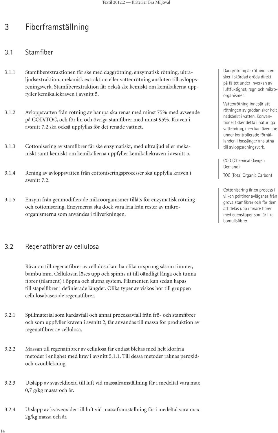 2 Avloppsvatten från rötning av hampa ska renas med minst 75% med avseende på COD/TOC, och för lin och övriga stamfibrer med minst 95%. Kraven i avsnitt 7.2 ska också uppfyllas för det renade vattnet.