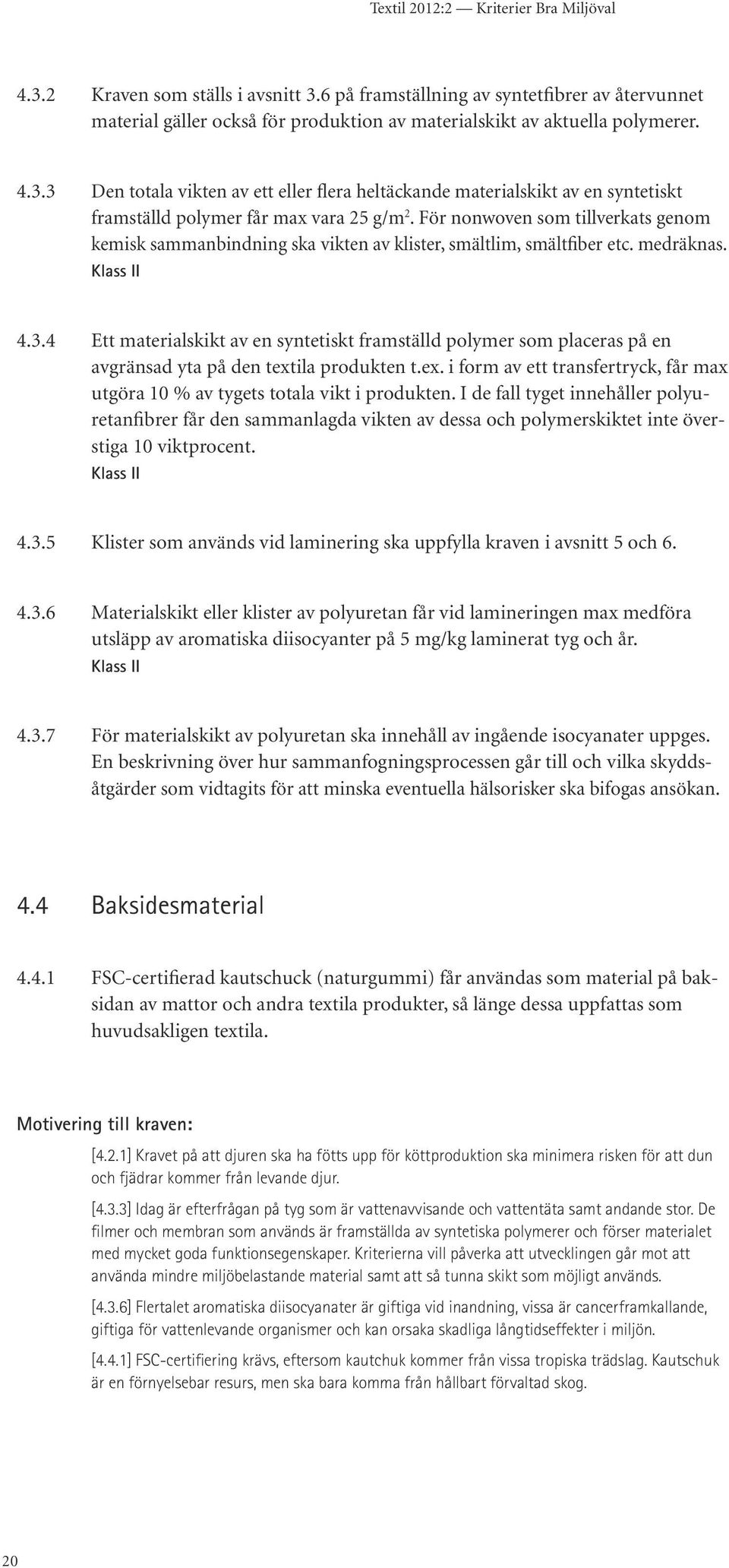 4 Ett materialskikt av en syntetiskt framställd polymer som placeras på en avgränsad yta på den textila produkten t.ex. i form av ett transfertryck, får max utgöra 10 % av tygets totala vikt i produkten.