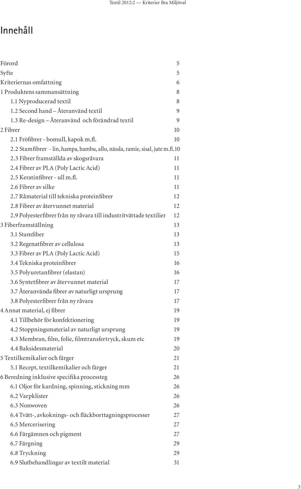 4 Fibrer av PLA (Poly Lactic Acid) 11 2.5 Keratinfibrer - ull m.fl. 11 2.6 Fibrer av silke 11 2.7 Råmaterial till tekniska proteinfibrer 12 2.8 Fibrer av återvunnet material 12 2.