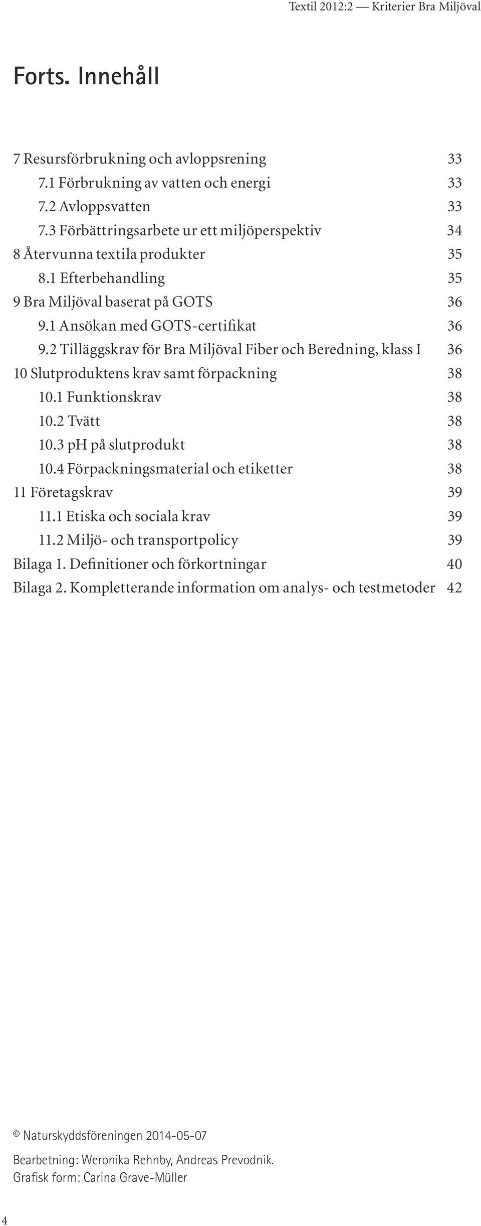 2 Tilläggskrav för Bra Miljöval Fiber och Beredning, klass I 36 10 Slutproduktens krav samt förpackning 38 10.1 Funktionskrav 38 10.2 Tvätt 38 10.3 ph på slutprodukt 38 10.