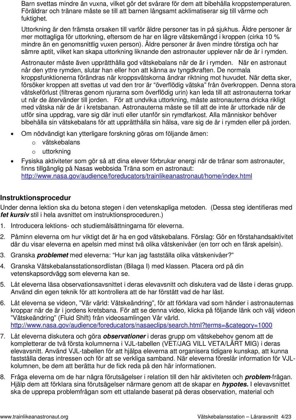 Äldre personer är mer mottagliga för uttorkning, eftersom de har en lägre vätskemängd i kroppen (cirka 10 % mindre än en genomsnittlig vuxen person).