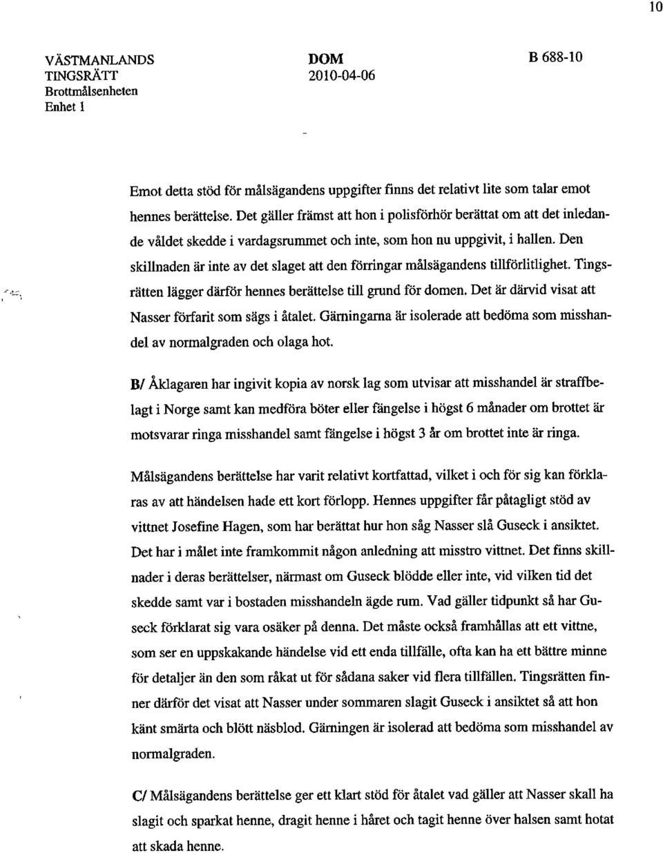 Den skillnaden är inte av det slaget att den förringar målsägandens tillförlitlighet. Tingsrätten lägger därför hennes berättelse till grund för domen.