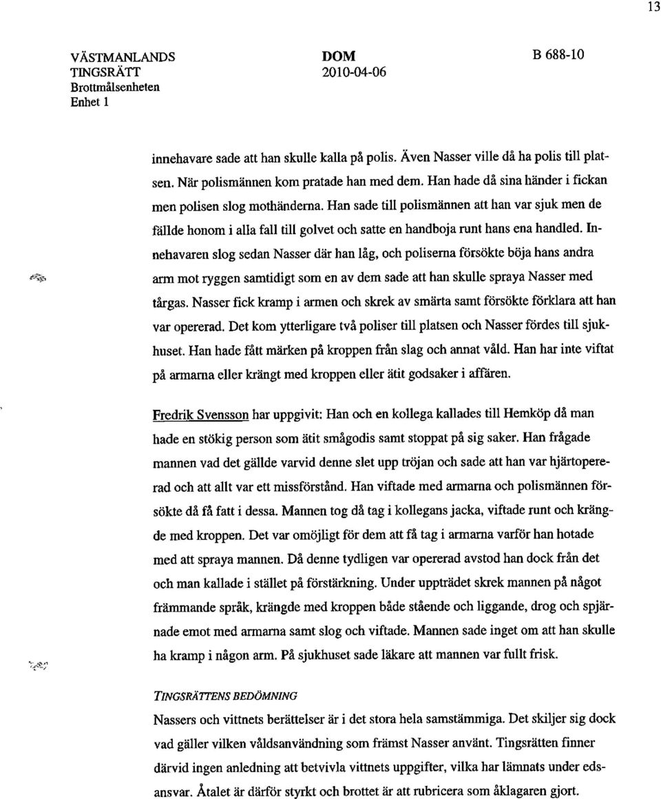 Innehavaren slog sedan Nasser där han låg, och poliserna försökte böja hans andra f% arm mot ryggen samtidigt som en av dem sade att han skulle spraya Nasser med tårgas.