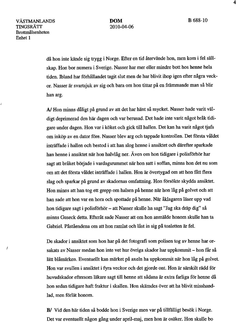 A/ Hon minns dåligt på grund av att det har hänt så mycket. Nasser hade varit väldigt deprimerad den här dagen och var berusad. Det hade inte varit något bråk tidigare under dagen.