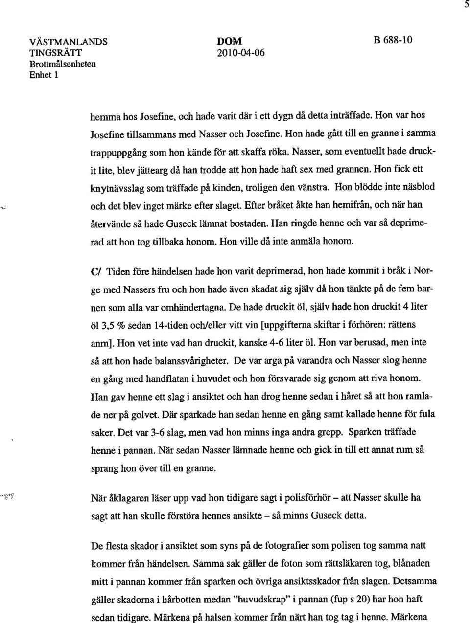 Hon fick ett knytnävsslag som träffade på kinden, troligen den vänstra. Hon blödde inte näsblod och det blev inget märke efter slaget.