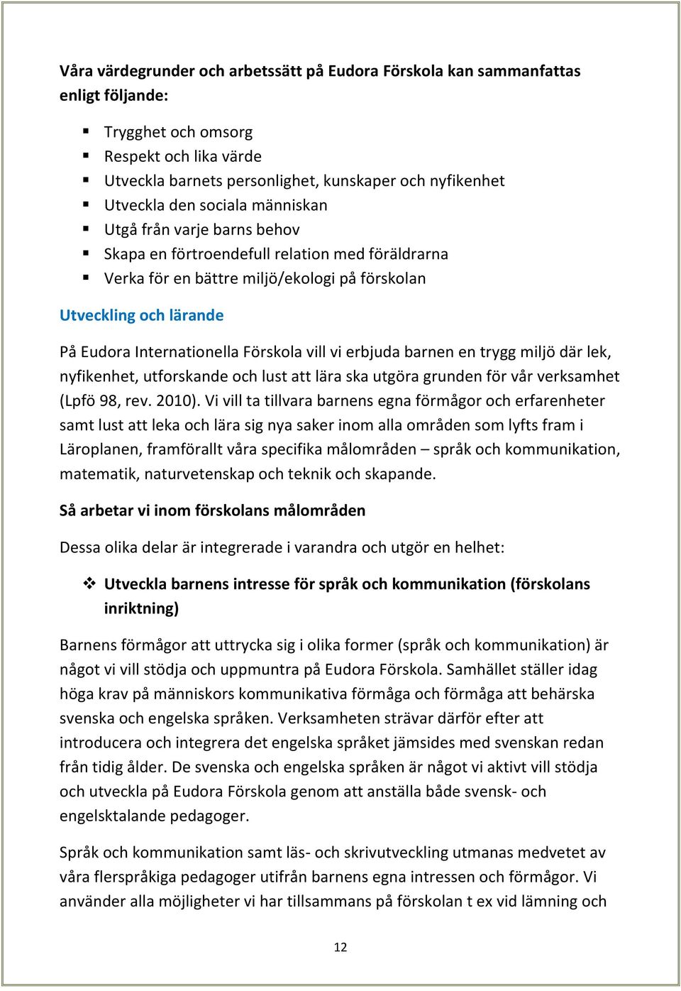 vill vi erbjuda barnen en trygg miljö där lek, nyfikenhet, utforskande och lust att lära ska utgöra grunden för vår verksamhet (Lpfö 98, rev. 2010).