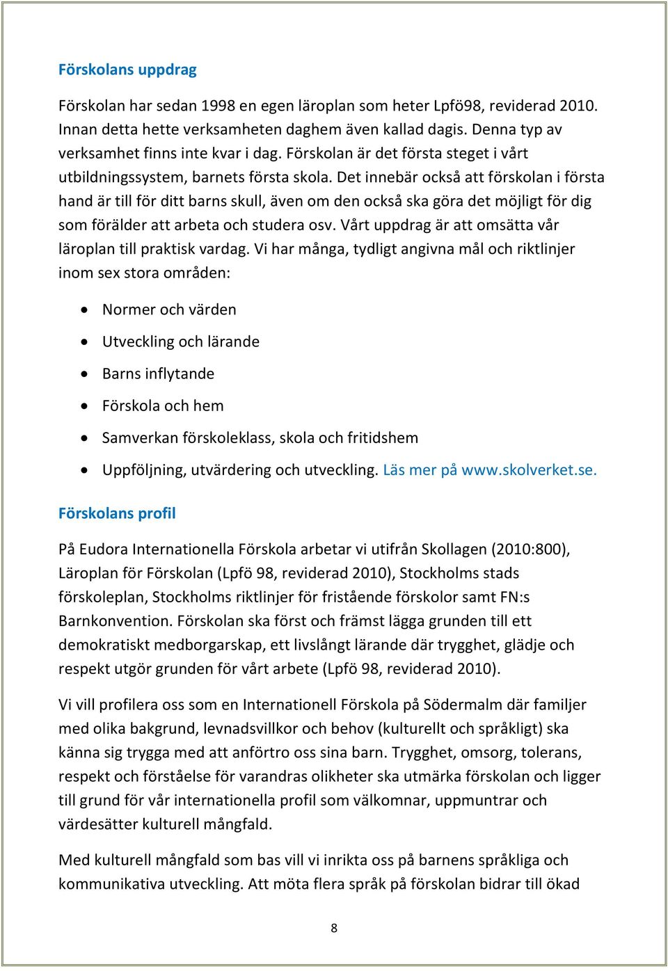 Det innebär också att förskolan i första hand är till för ditt barns skull, även om den också ska göra det möjligt för dig som förälder att arbeta och studera osv.