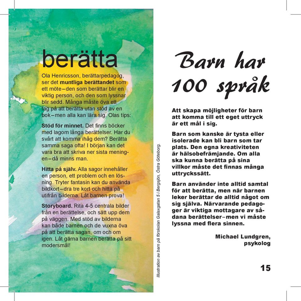 Berätta samma saga ofta! I början kan det vara bra att skriva ner sista meningen då minns man. Hitta på själv. Alla sagor innehåller en person, ett problem och en lösning.