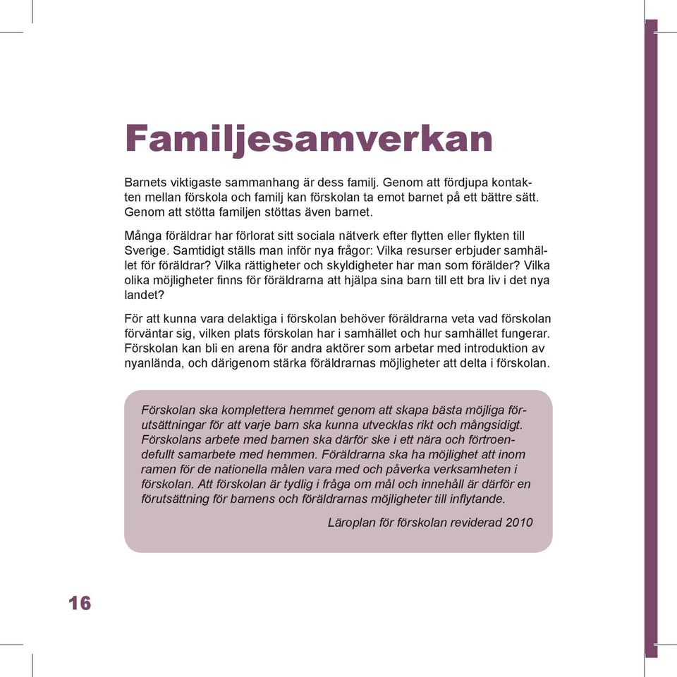 Samtidigt ställs man inför nya frågor: Vilka resurser erbjuder samhället för föräldrar? Vilka rättigheter och skyldigheter har man som förälder?