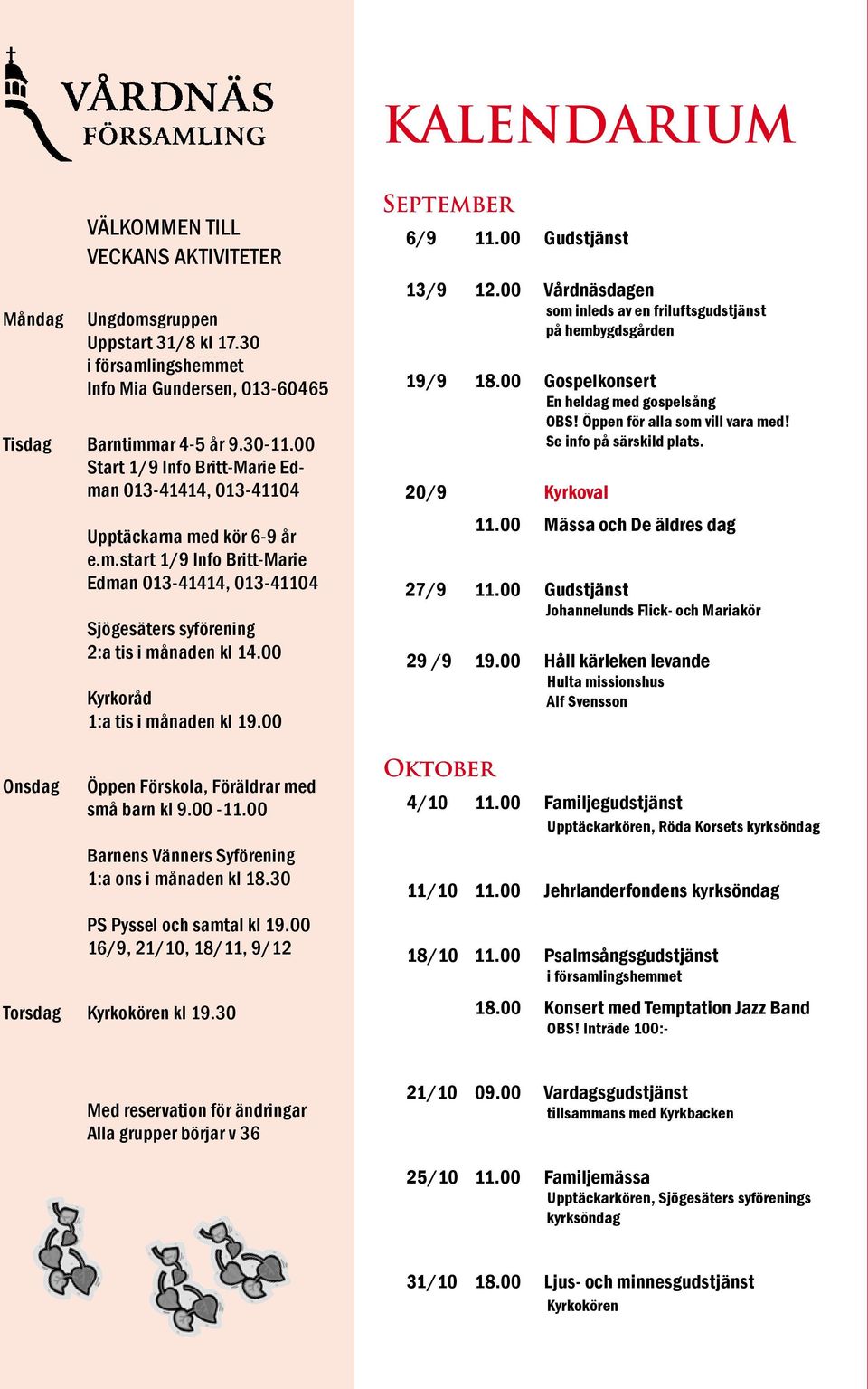 00 Kyrkoråd 1:a tis i månaden kl 19.00 Öppen Förskola, Föräldrar med små barn kl 9.00-11.00 Barnens Vänners Syförening 1:a ons i månaden kl 18.30 PS Pyssel och samtal kl 19.