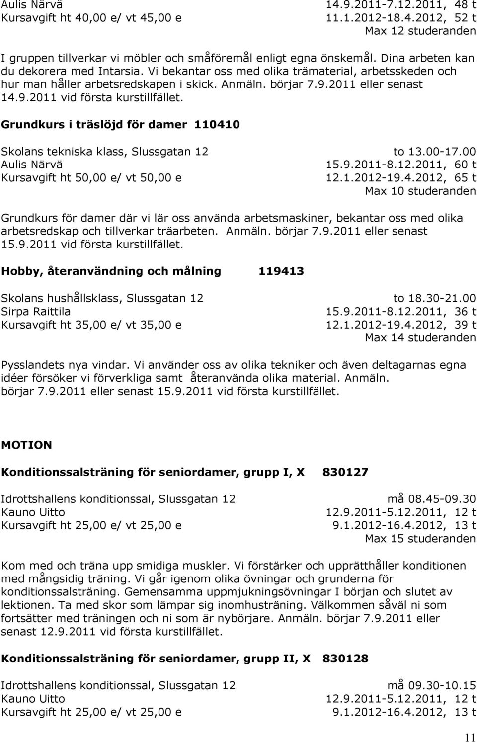 Grundkurs i träslöjd för damer 110410 Skolans tekniska klass, Slussgatan 12 Aulis Närvä Kursavgift ht 50,00 e/ vt 50,00 e to 13.00-17.00 15.9.2011-8.12.2011, 60 t 12.1.2012-19.4.2012, 65 t Max 10 studeranden Grundkurs för damer där vi lär oss använda arbetsmaskiner, bekantar oss med olika arbetsredskap och tillverkar träarbeten.