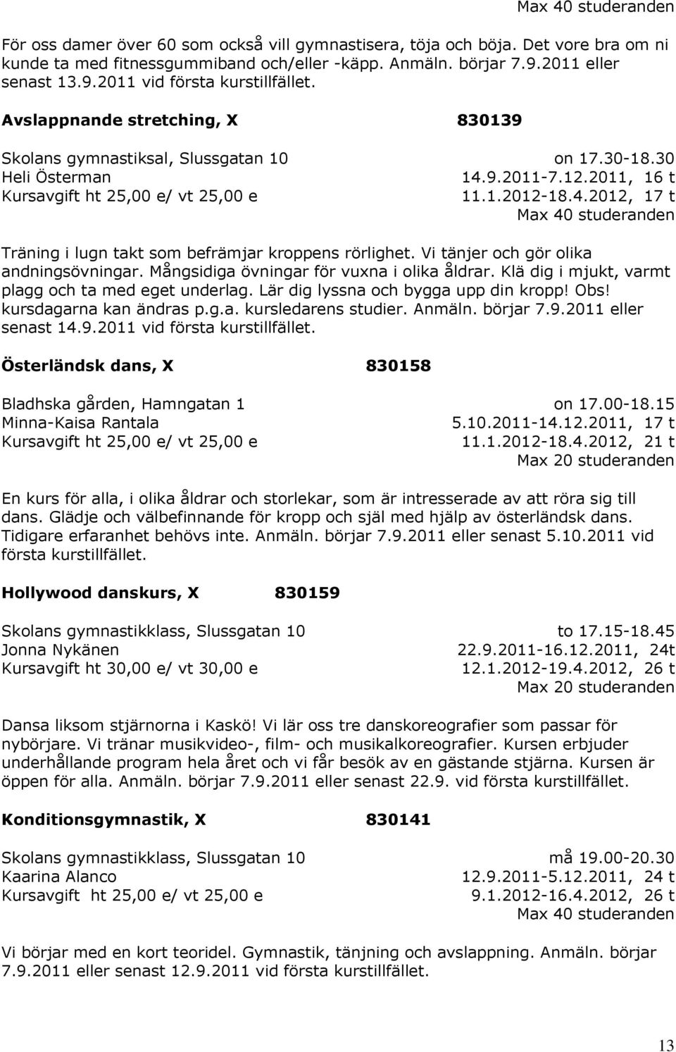 9.2011-7.12.2011, 16 t 11.1.2012-18.4.2012, 17 t Max 40 studeranden Träning i lugn takt som befrämjar kroppens rörlighet. Vi tänjer och gör olika andningsövningar.