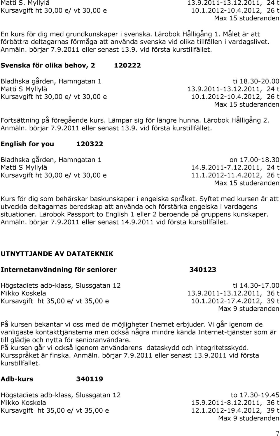 Svenska för olika behov, 2 120222 Matti S Myllylä ti 18.30-20.00 13.9.2011-13.12.2011, 24 t 10.1.2012-10.4.2012, 26 t Fortsättning på föregående kurs. Lämpar sig för längre hunna. Lärobok Hålligång 2.