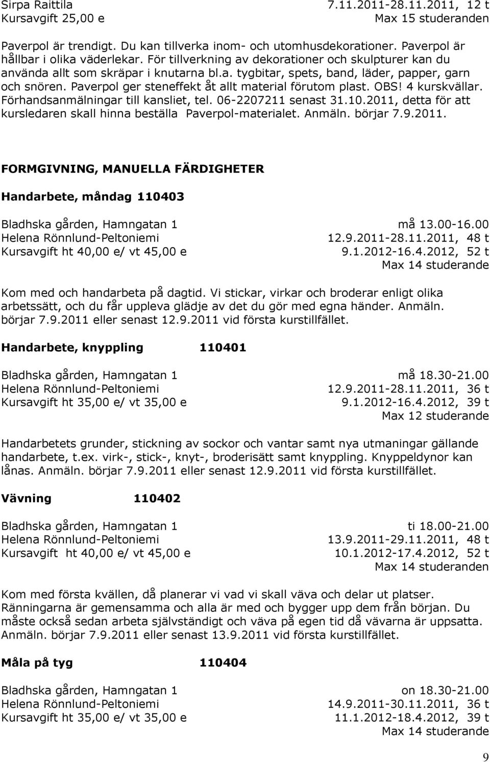 Paverpol ger steneffekt åt allt material förutom plast. OBS! 4 kurskvällar. Förhandsanmälningar till kansliet, tel. 06-2207211 senast 31.10.