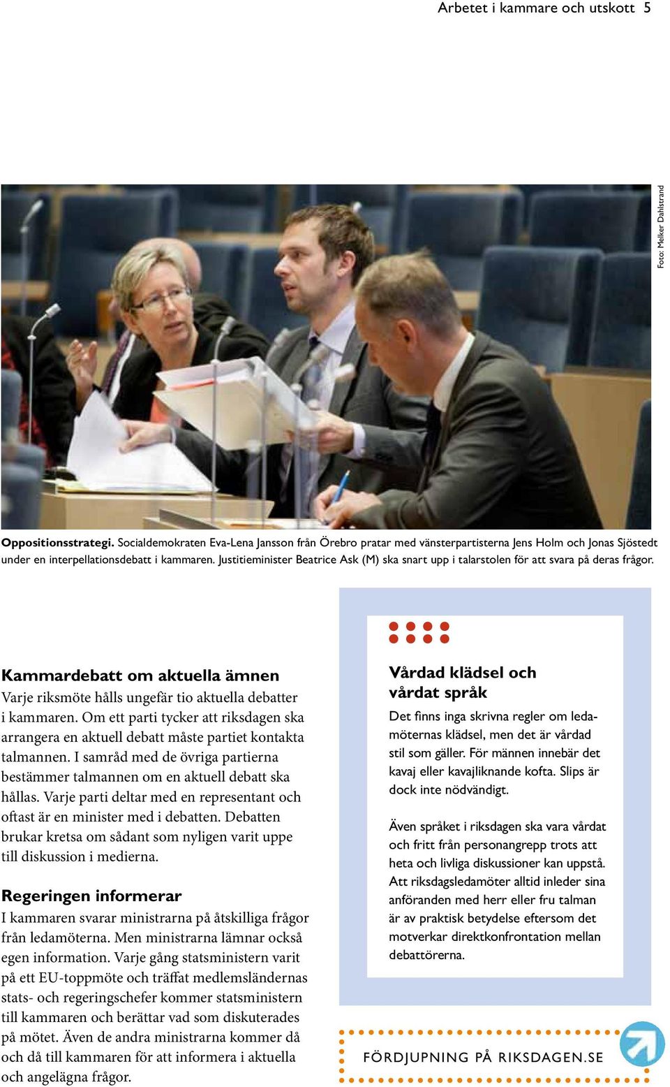 Justitieminister Beatrice Ask (M) ska snart upp i talarstolen för att svara på deras frågor. Kammardebatt om aktuella ämnen Varje riksmöte hålls ungefär tio aktuella debatter i kammaren.