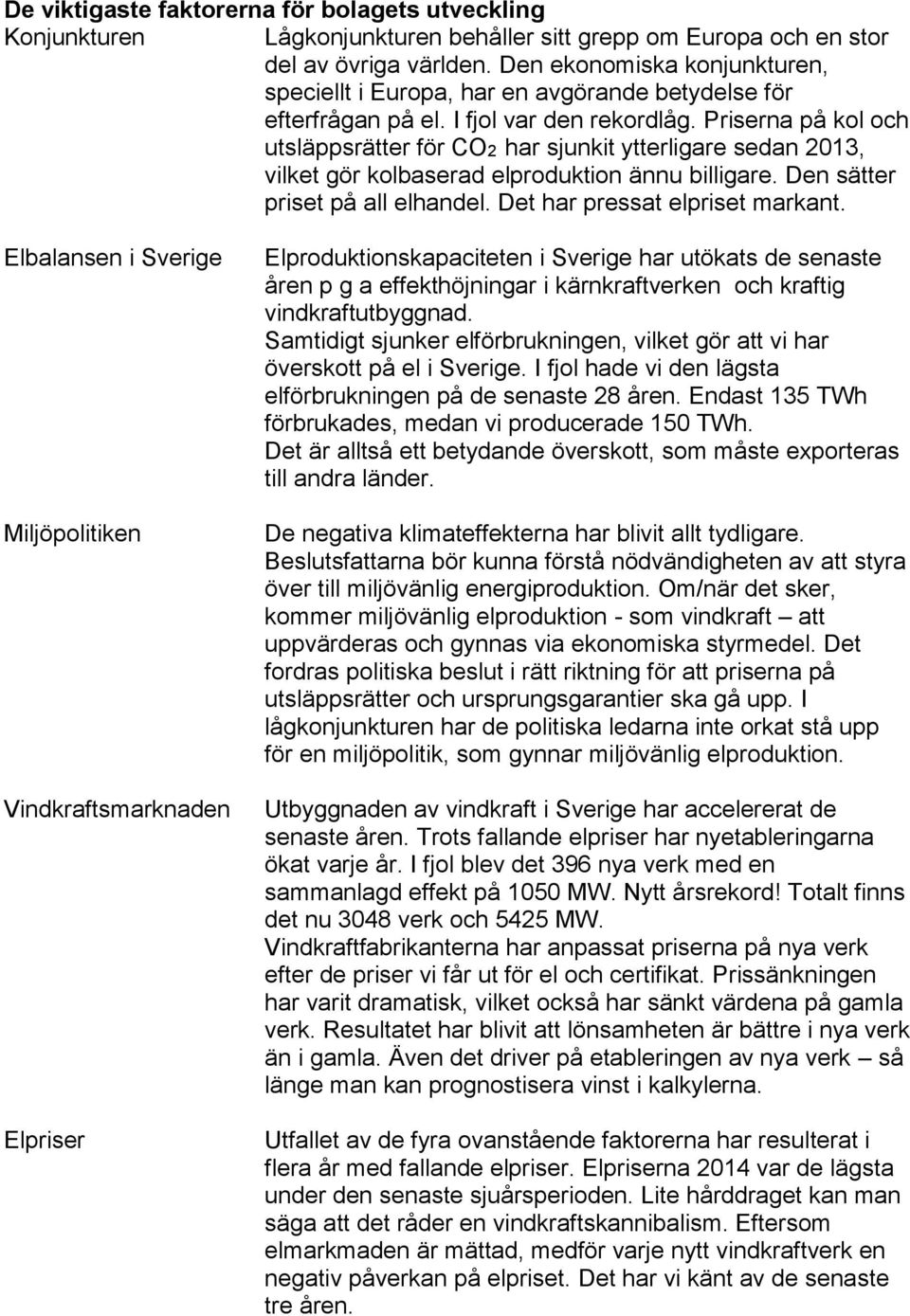 Priserna på kol och utsläppsrätter för CO2 har sjunkit ytterligare sedan 2013, vilket gör kolbaserad elproduktion ännu billigare. Den sätter priset på all elhandel. Det har pressat elpriset markant.