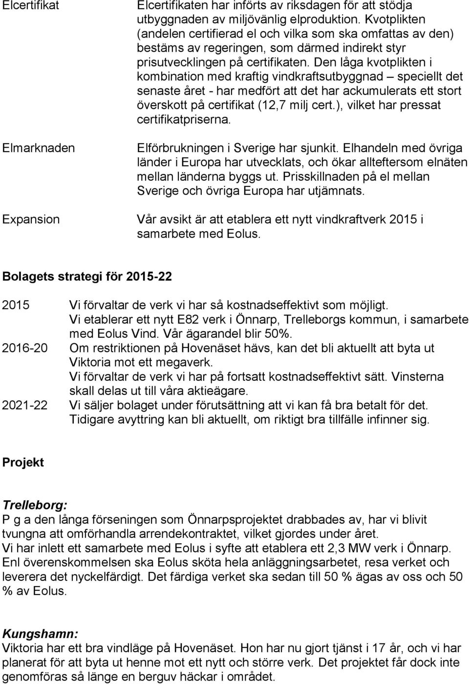 Den låga kvotplikten i kombination med kraftig vindkraftsutbyggnad speciellt det senaste året - har medfört att det har ackumulerats ett stort överskott på certifikat (12,7 milj cert.