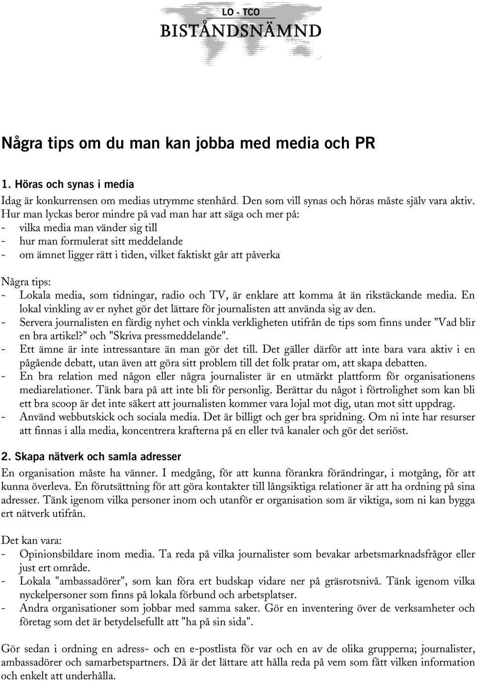 Några tips: - Lokala media, som tidningar, radio och TV, är enklare att komma åt än rikstäckande media. En lokal vinkling av er nyhet gör det lättare för journalisten att använda sig av den.