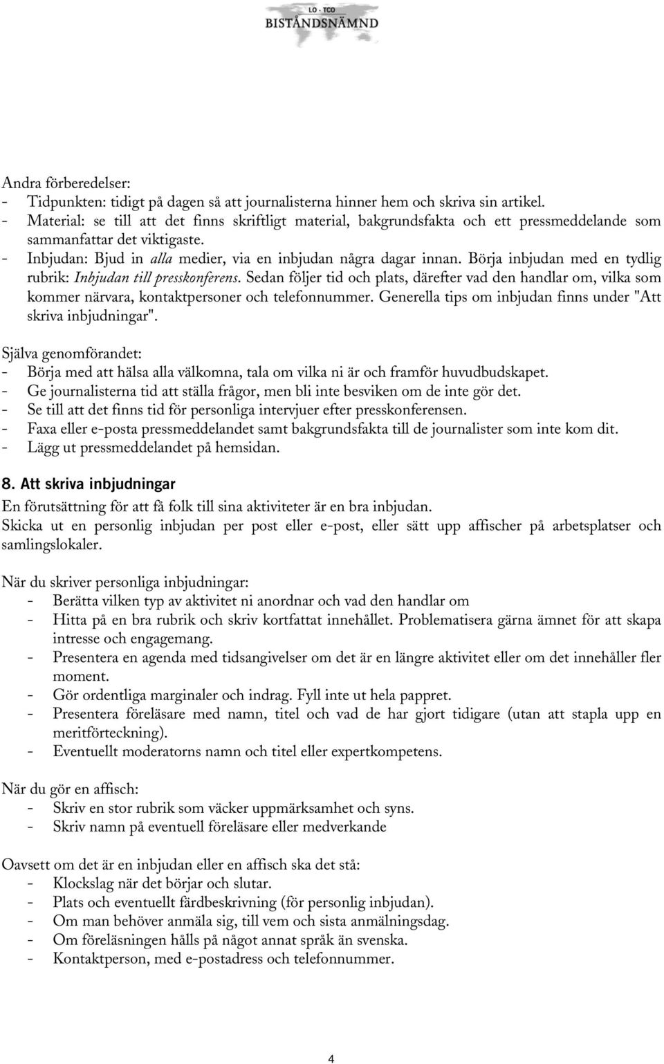 Börja inbjudan med en tydlig rubrik: Inbjudan till presskonferens. Sedan följer tid och plats, därefter vad den handlar om, vilka som kommer närvara, kontaktpersoner och telefonnummer.