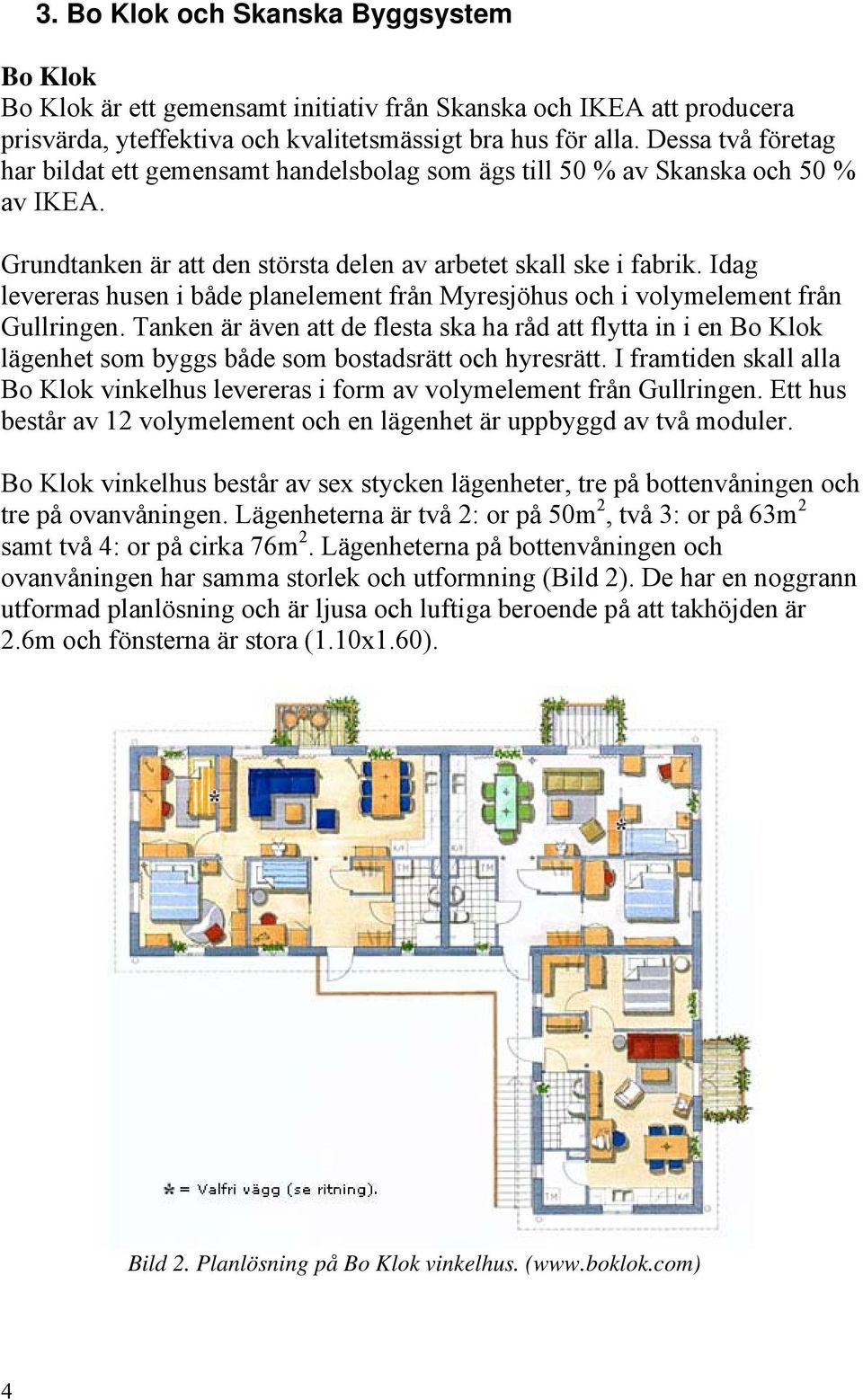 Idag levereras husen i både planelement från Myresjöhus och i volymelement från Gullringen.