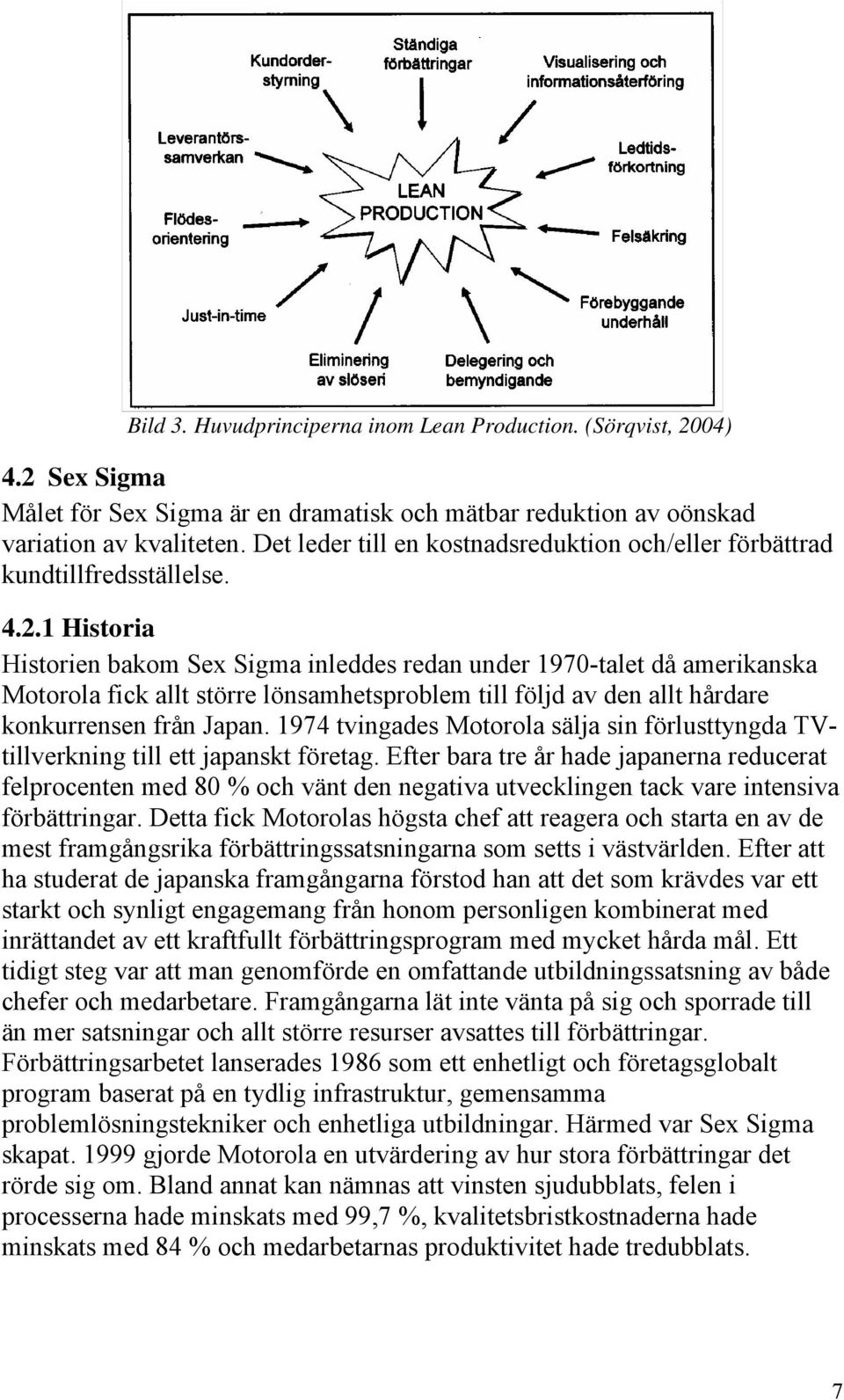 1 Historia Historien bakom Sex Sigma inleddes redan under 1970-talet då amerikanska Motorola fick allt större lönsamhetsproblem till följd av den allt hårdare konkurrensen från Japan.