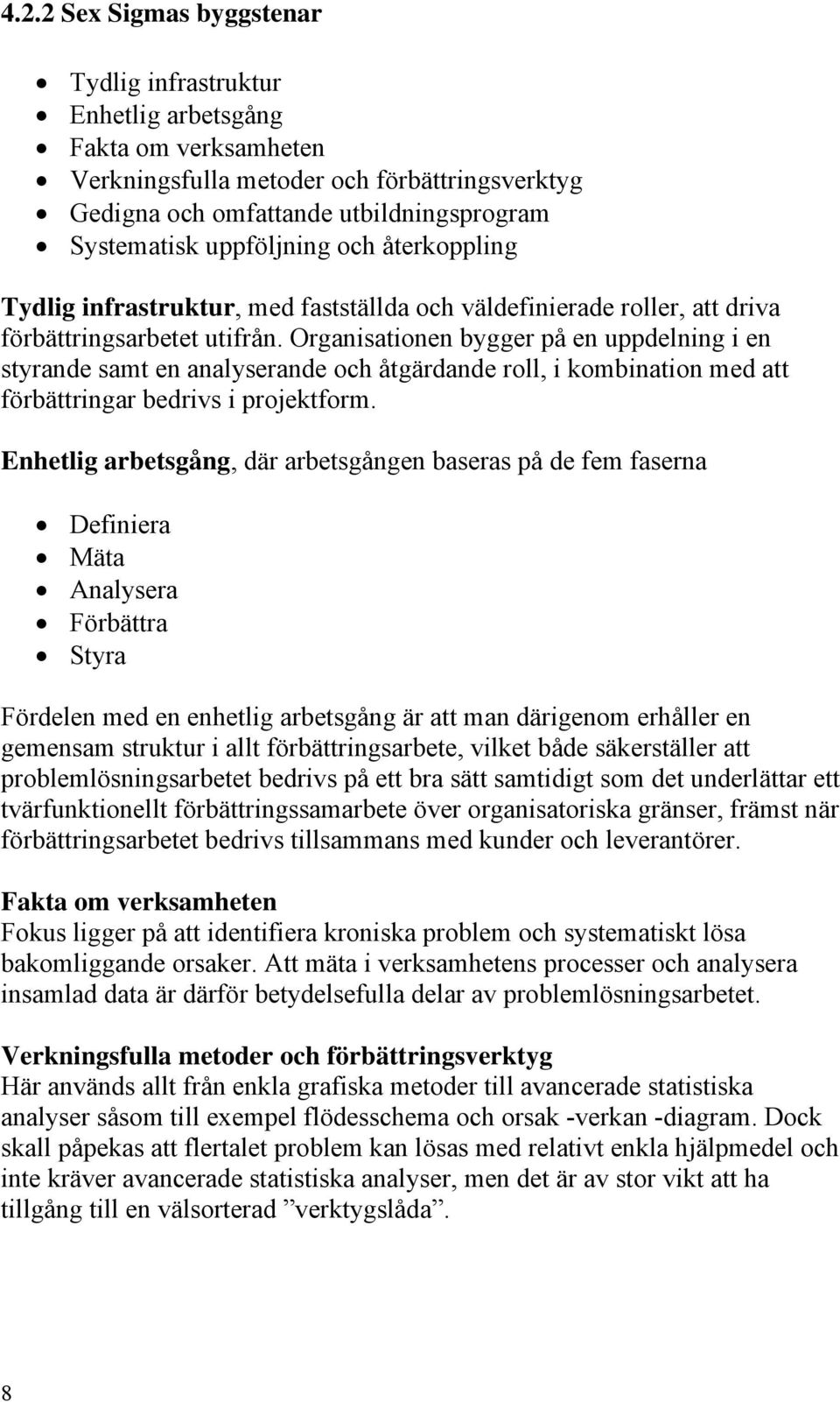 Organisationen bygger på en uppdelning i en styrande samt en analyserande och åtgärdande roll, i kombination med att förbättringar bedrivs i projektform.