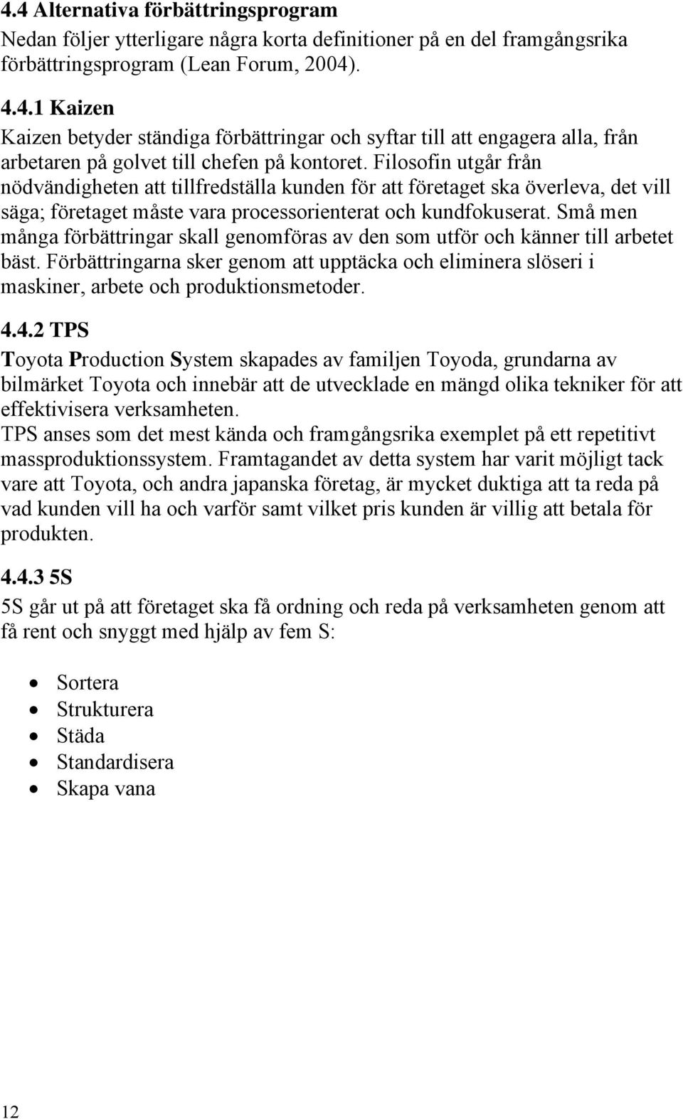 Små men många förbättringar skall genomföras av den som utför och känner till arbetet bäst. Förbättringarna sker genom att upptäcka och eliminera slöseri i maskiner, arbete och produktionsmetoder. 4.