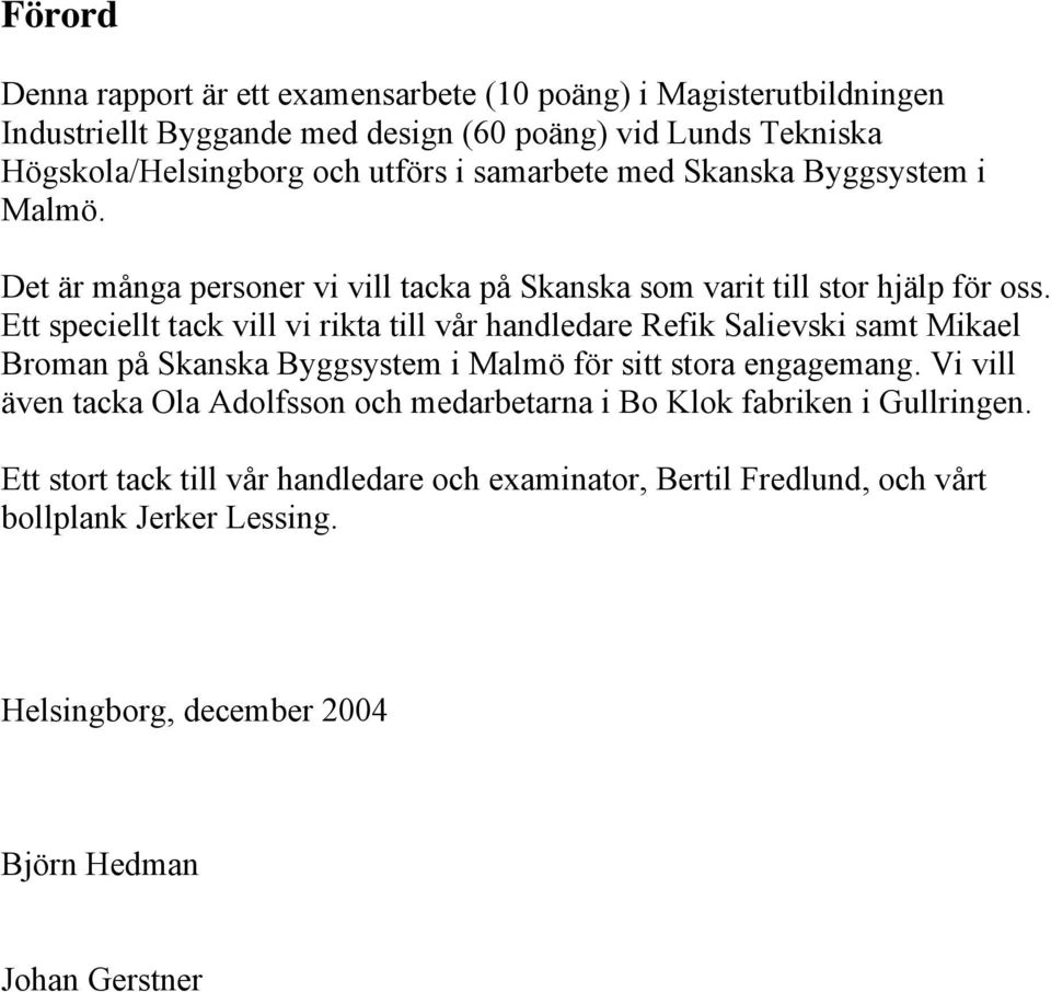 Ett speciellt tack vill vi rikta till vår handledare Refik Salievski samt Mikael Broman på Skanska Byggsystem i Malmö för sitt stora engagemang.