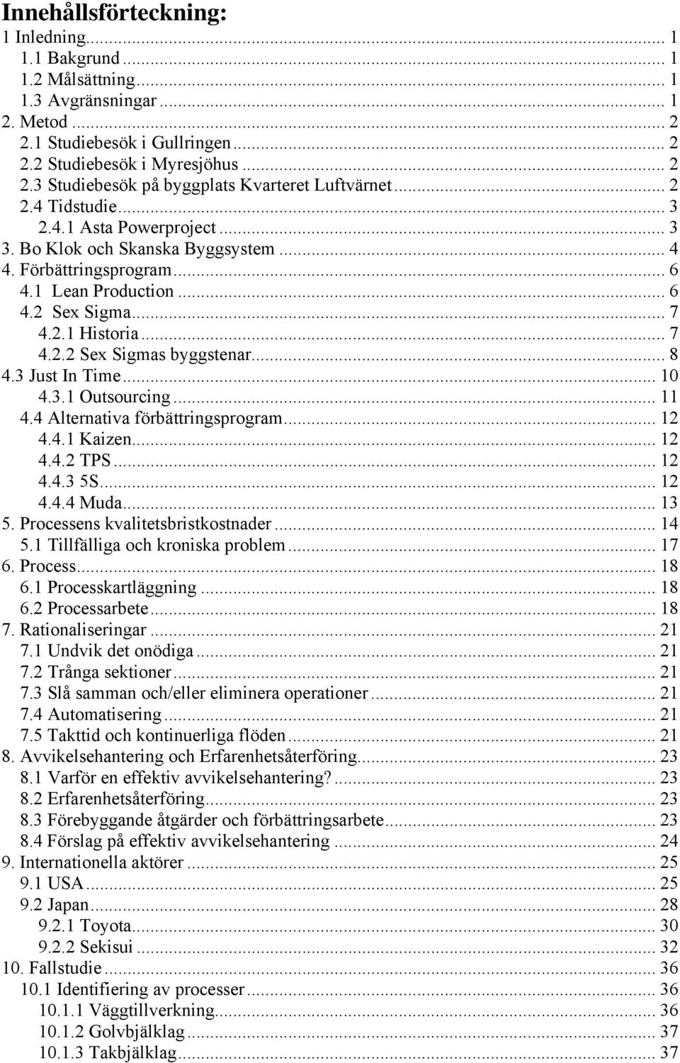 .. 8 4.3 Just In Time... 10 4.3.1 Outsourcing... 11 4.4 Alternativa förbättringsprogram... 12 4.4.1 Kaizen... 12 4.4.2 TPS... 12 4.4.3 5S... 12 4.4.4 Muda... 13 5. Processens kvalitetsbristkostnader.