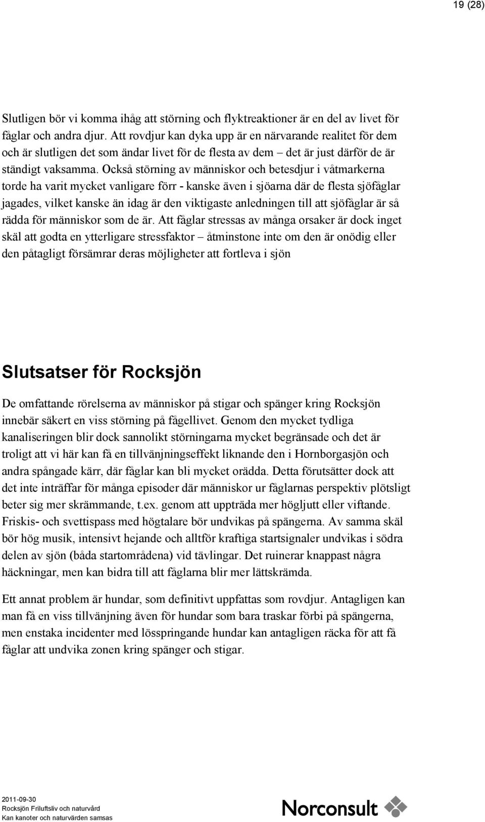 Också störning av människor och betesdjur i våtmarkerna torde ha varit mycket vanligare förr - kanske även i sjöarna där de flesta sjöfåglar jagades, vilket kanske än idag är den viktigaste