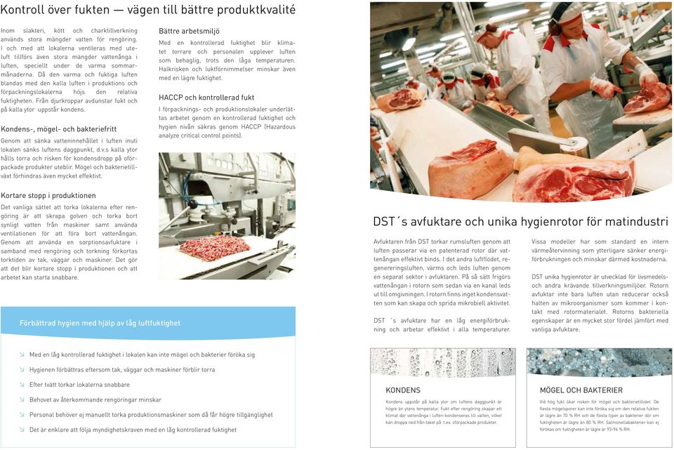 Då den varma och fuktiga luften blandas med den kalla luften i produktions och förpackningslokalerna höjs den relativa fuktigheten. Från djurkroppar avdunstar fukt och på kalla ytor uppstår kondens.