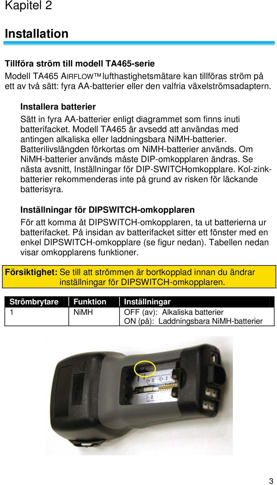 Batterilivslängden förkortas om NiMH-batterier används. Om NiMH-batterier används måste DIP-omkopplaren ändras. Se nästa avsnitt, Inställningar för DIP-SWITCHomkopplare.