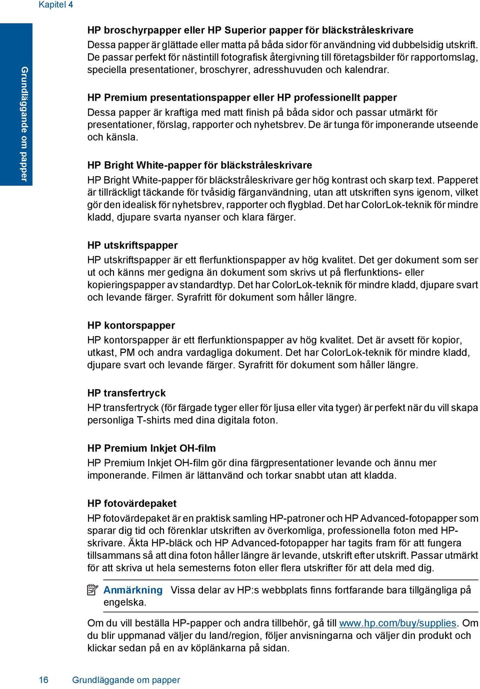 HP Premium presentationspapper eller HP professionellt papper Dessa papper är kraftiga med matt finish på båda sidor och passar utmärkt för presentationer, förslag, rapporter och nyhetsbrev.