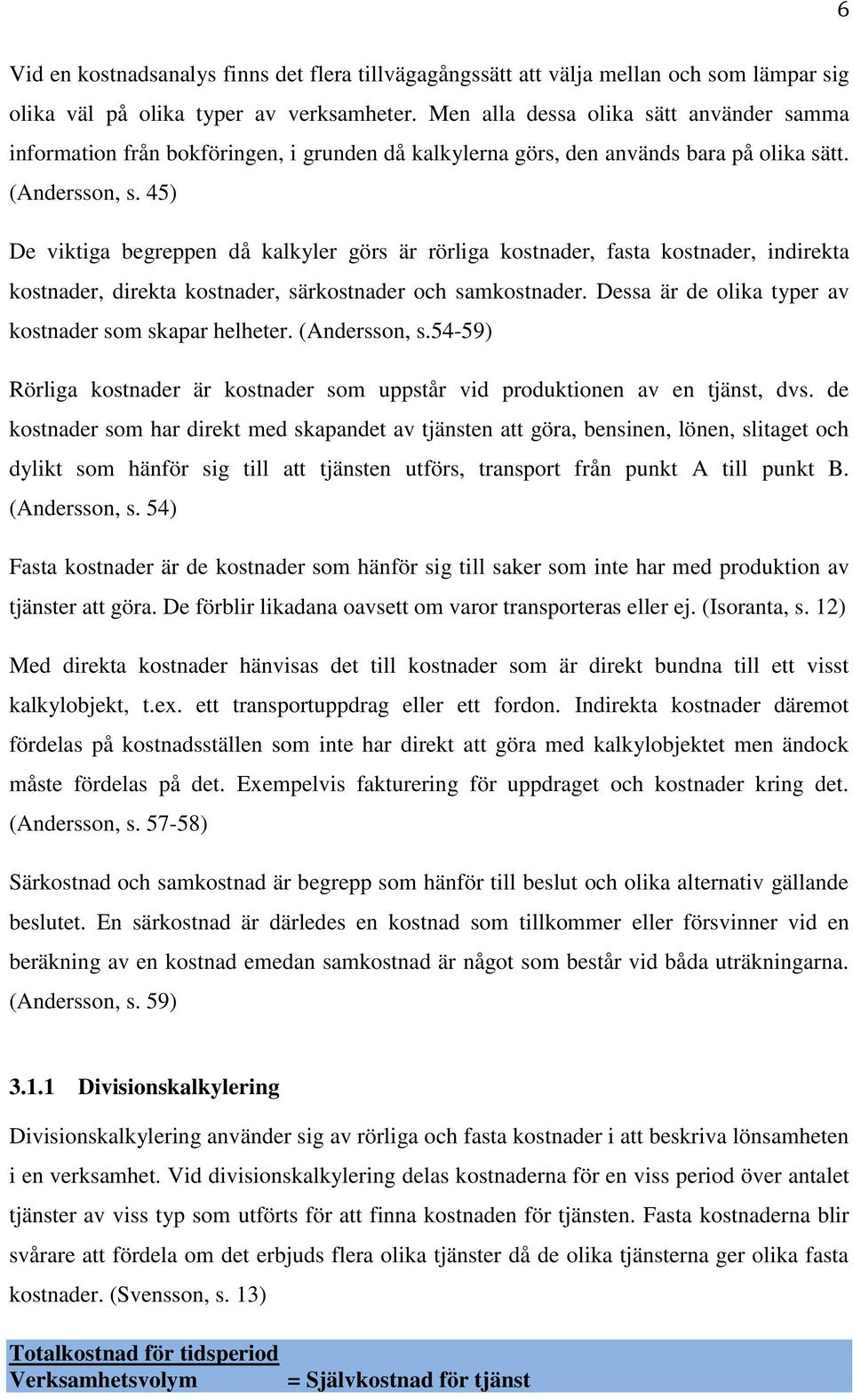 45) De viktiga begreppen då kalkyler görs är rörliga kostnader, fasta kostnader, indirekta kostnader, direkta kostnader, särkostnader och samkostnader.