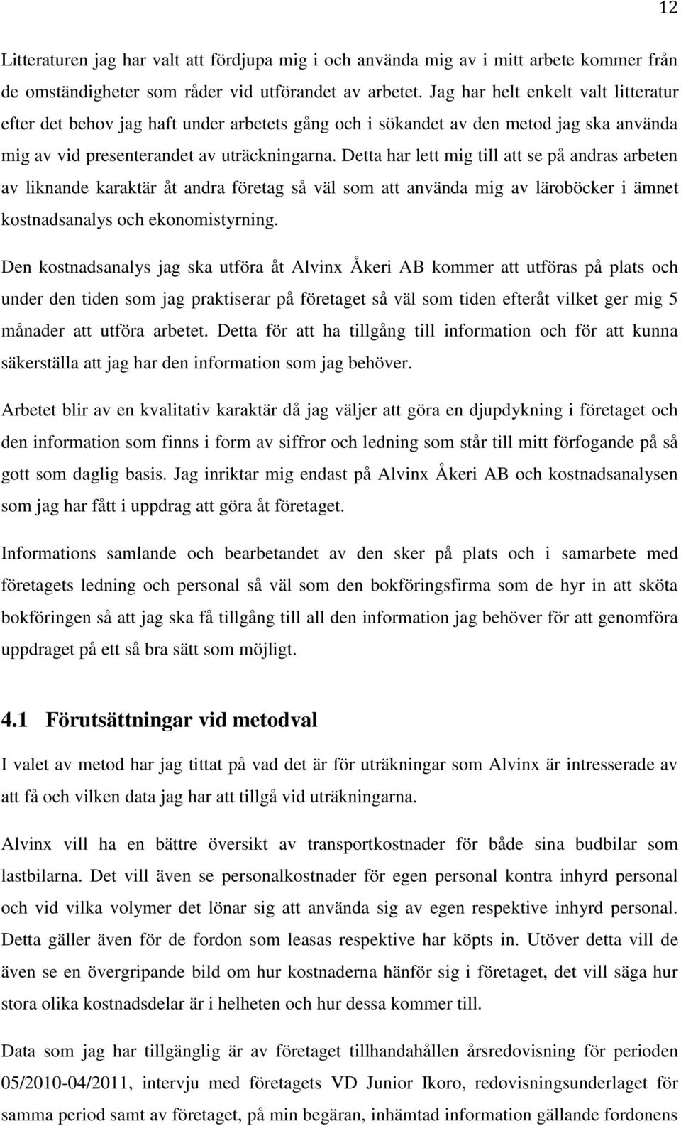 Detta har lett mig till att se på andras arbeten av liknande karaktär åt andra företag så väl som att använda mig av läroböcker i ämnet kostnadsanalys och ekonomistyrning.