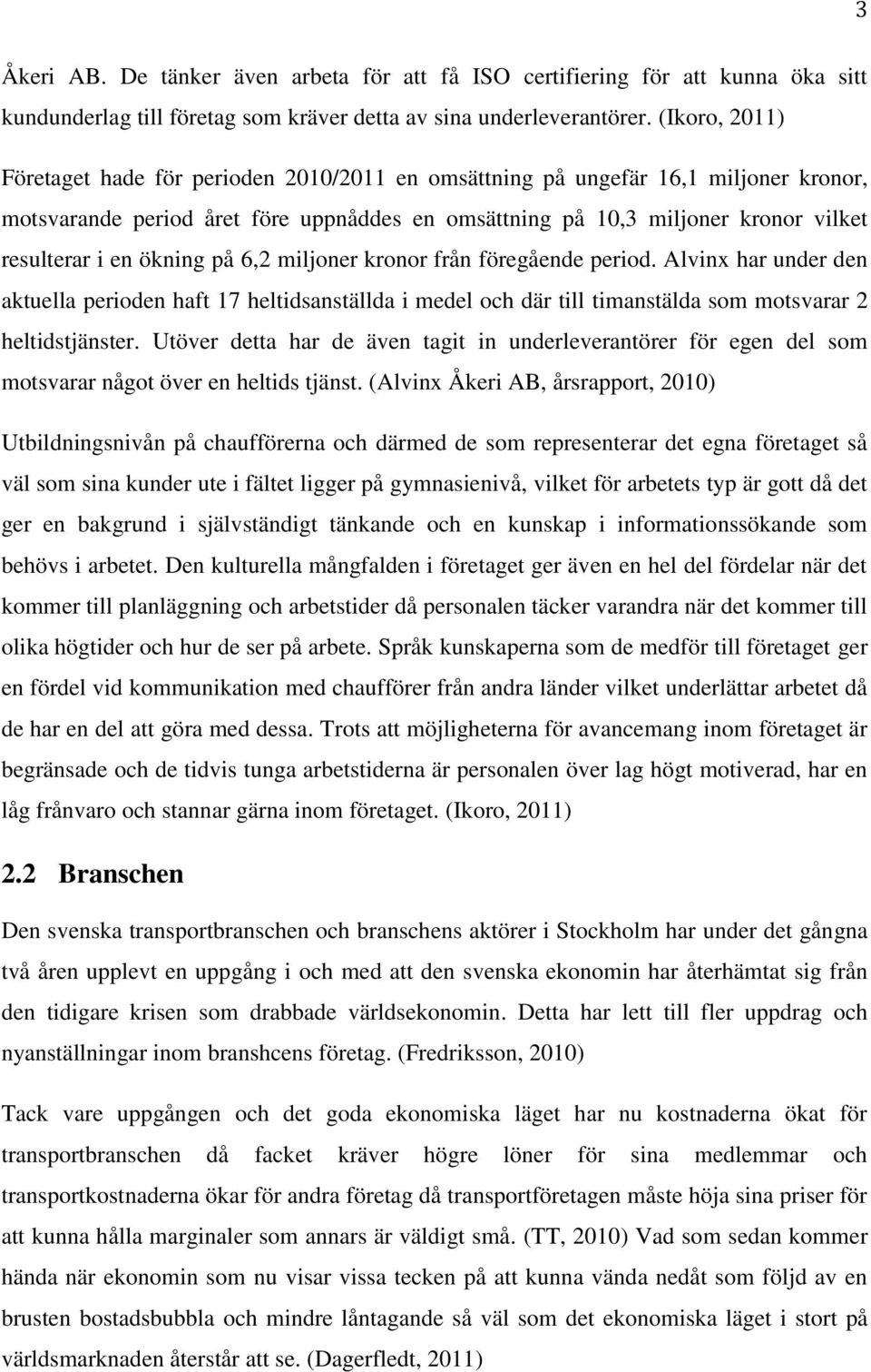 ökning på 6,2 miljoner kronor från föregående period. Alvinx har under den aktuella perioden haft 17 heltidsanställda i medel och där till timanstälda som motsvarar 2 heltidstjänster.