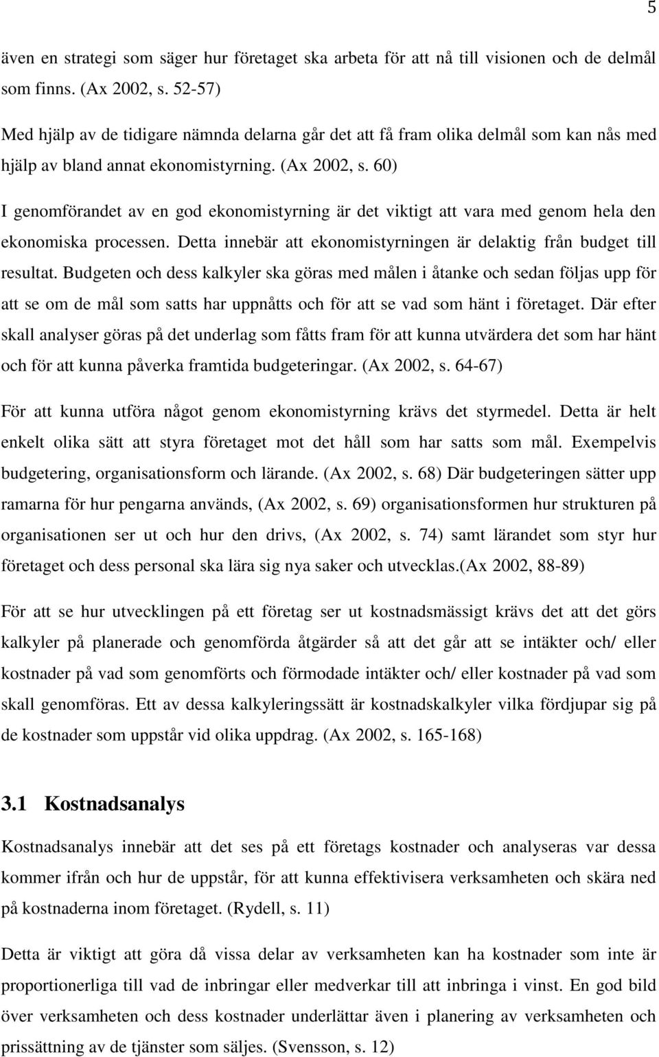 60) I genomförandet av en god ekonomistyrning är det viktigt att vara med genom hela den ekonomiska processen. Detta innebär att ekonomistyrningen är delaktig från budget till resultat.