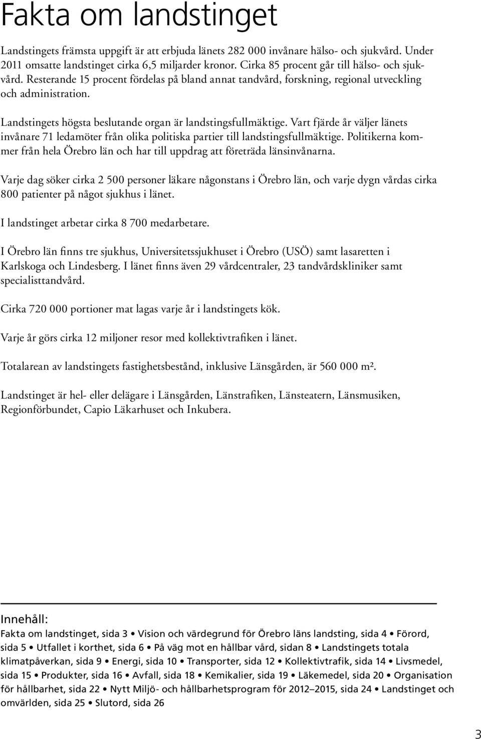 Landstingets högsta beslutande organ är landstingsfullmäktige. Vart fjärde år väljer länets invånare 71 ledamöter från olika politiska partier till landstingsfullmäktige.