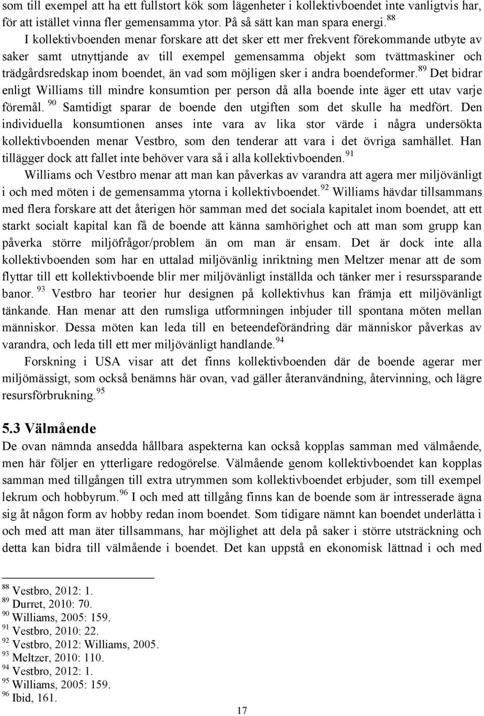 än vad som möjligen sker i andra boendeformer. 89 Det bidrar enligt Williams till mindre konsumtion per person då alla boende inte äger ett utav varje föremål.