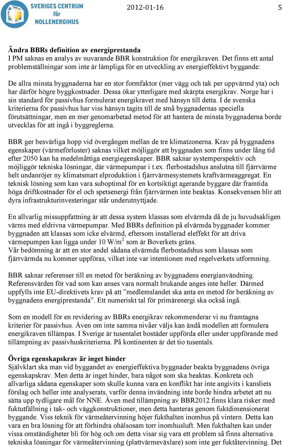 har därför högre byggkostnader. Dessa ökar ytterligare med skärpta energikrav. Norge har i sin standard för passivhus formulerat energikravet med hänsyn till detta.