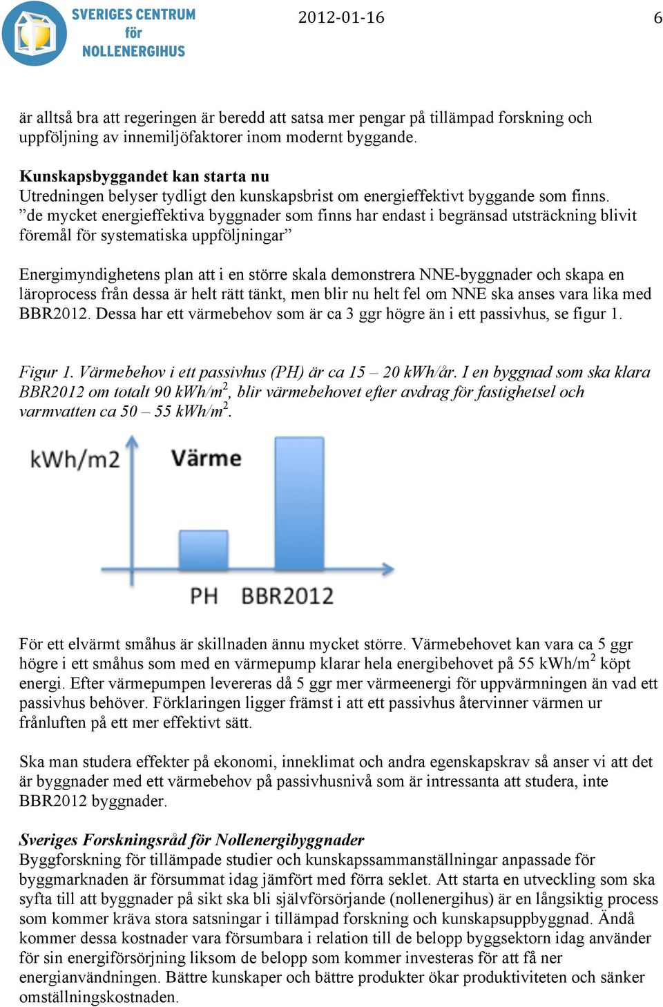 de mycket energieffektiva byggnader som finns har endast i begränsad utsträckning blivit föremål för systematiska uppföljningar Energimyndighetens plan att i en större skala demonstrera NNE-byggnader