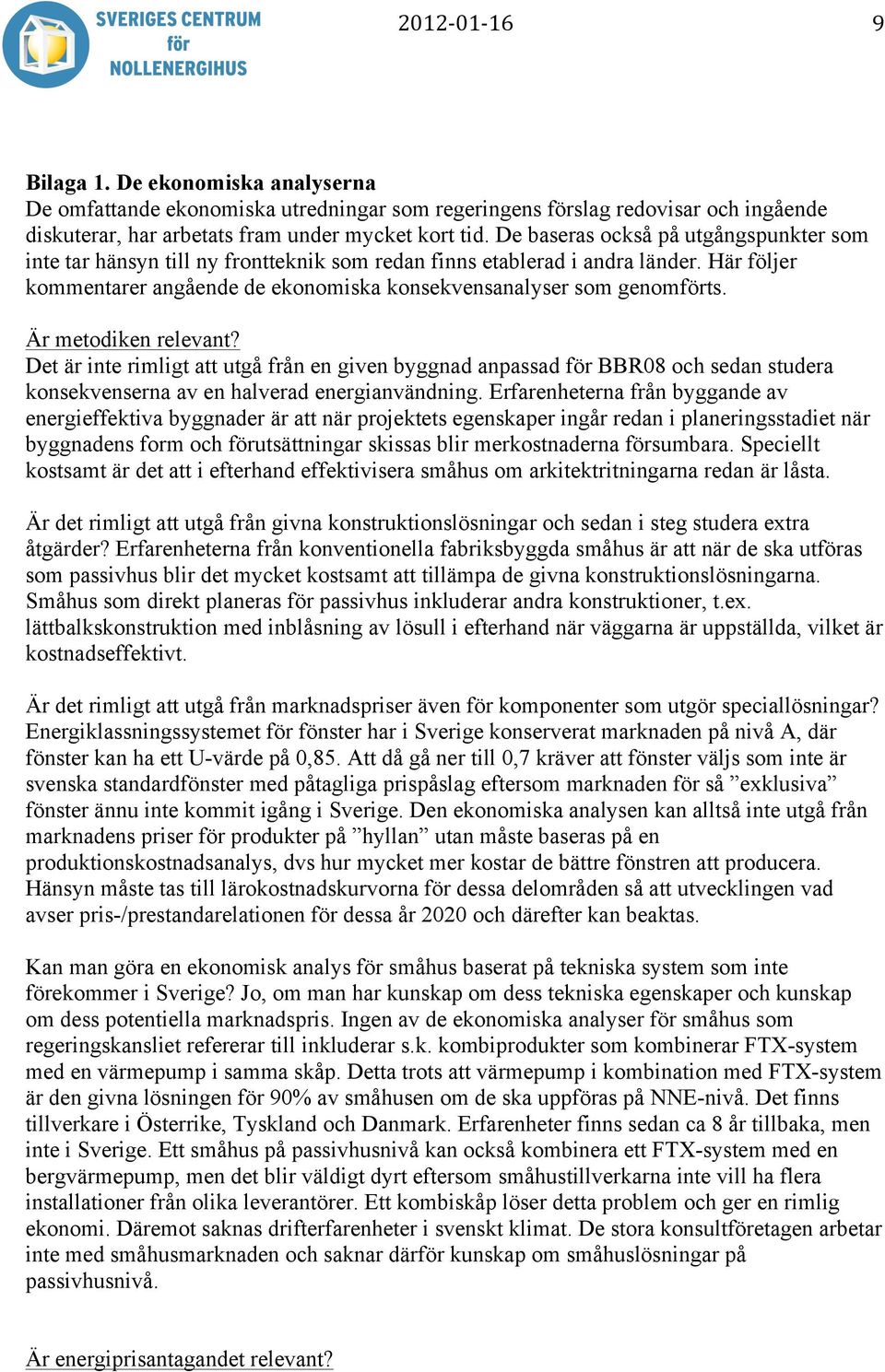 Är metodiken relevant? Det är inte rimligt att utgå från en given byggnad anpassad för BBR08 och sedan studera konsekvenserna av en halverad energianvändning.