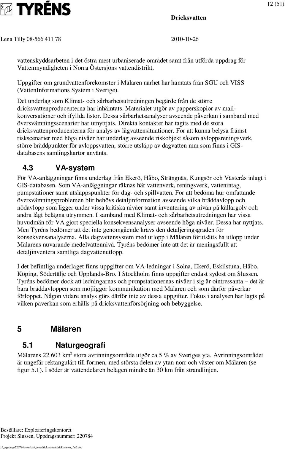 Det underlag som Klimat- och sårbarhetsutredningen begärde från de större dricksvattenproducenterna har inhämtats. Materialet utgör av papperskopior av mailkonversationer och ifyllda listor.