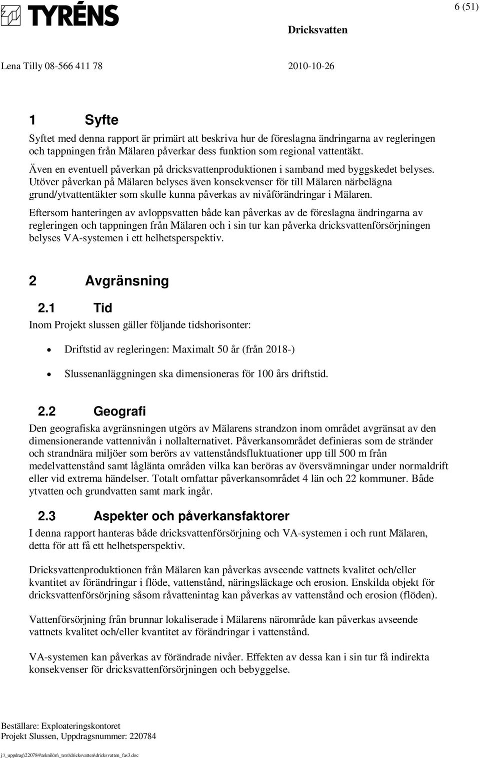 Utöver påverkan på Mälaren belyses även konsekvenser för till Mälaren närbelägna grund/ytvattentäkter som skulle kunna påverkas av nivåförändringar i Mälaren.