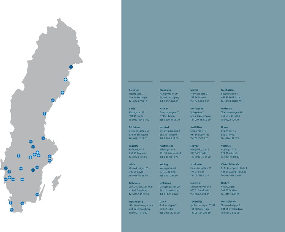 Uddevalla Skalbanksvägen 6A 451 55 Uddevalla Tel: 0522-100 70 Eskilstuna Bredängsgatan 57 633 46 Eskilstuna Tel: 016-13 78 70 Karlstad Östanvindsgatan 5 652 21 Karlstad Tel: 054-85 29 60 Skellefteå