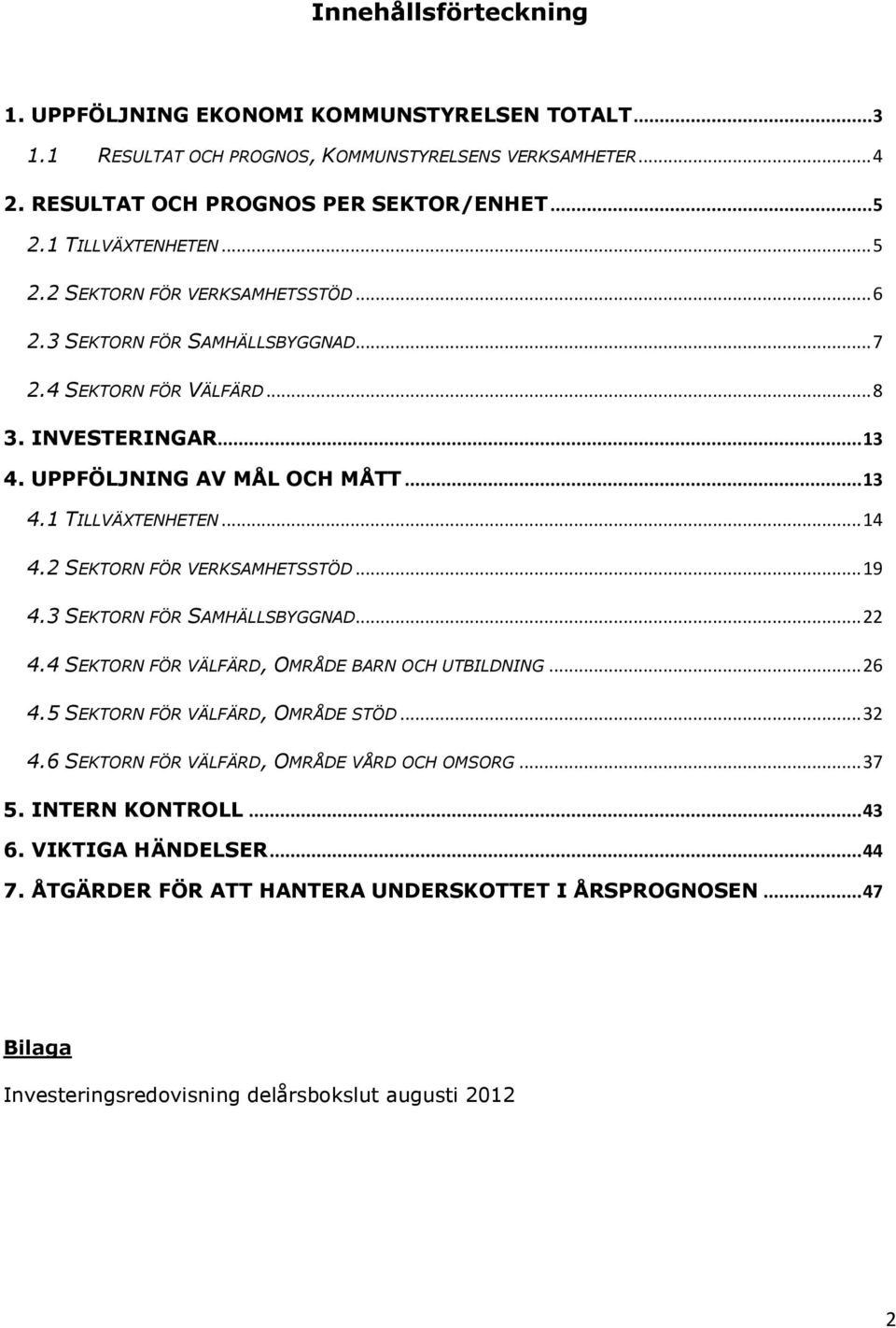 2 SEKTORN FÖR VERKSAMHETSSTÖD... 19 4.3 SEKTORN FÖR SAMHÄLLSBYGGNAD... 22 4.4 SEKTORN FÖR VÄLFÄRD, OMRÅDE BARN OCH UTBILDNING... 26 4.5 SEKTORN FÖR VÄLFÄRD, OMRÅDE STÖD... 32 4.