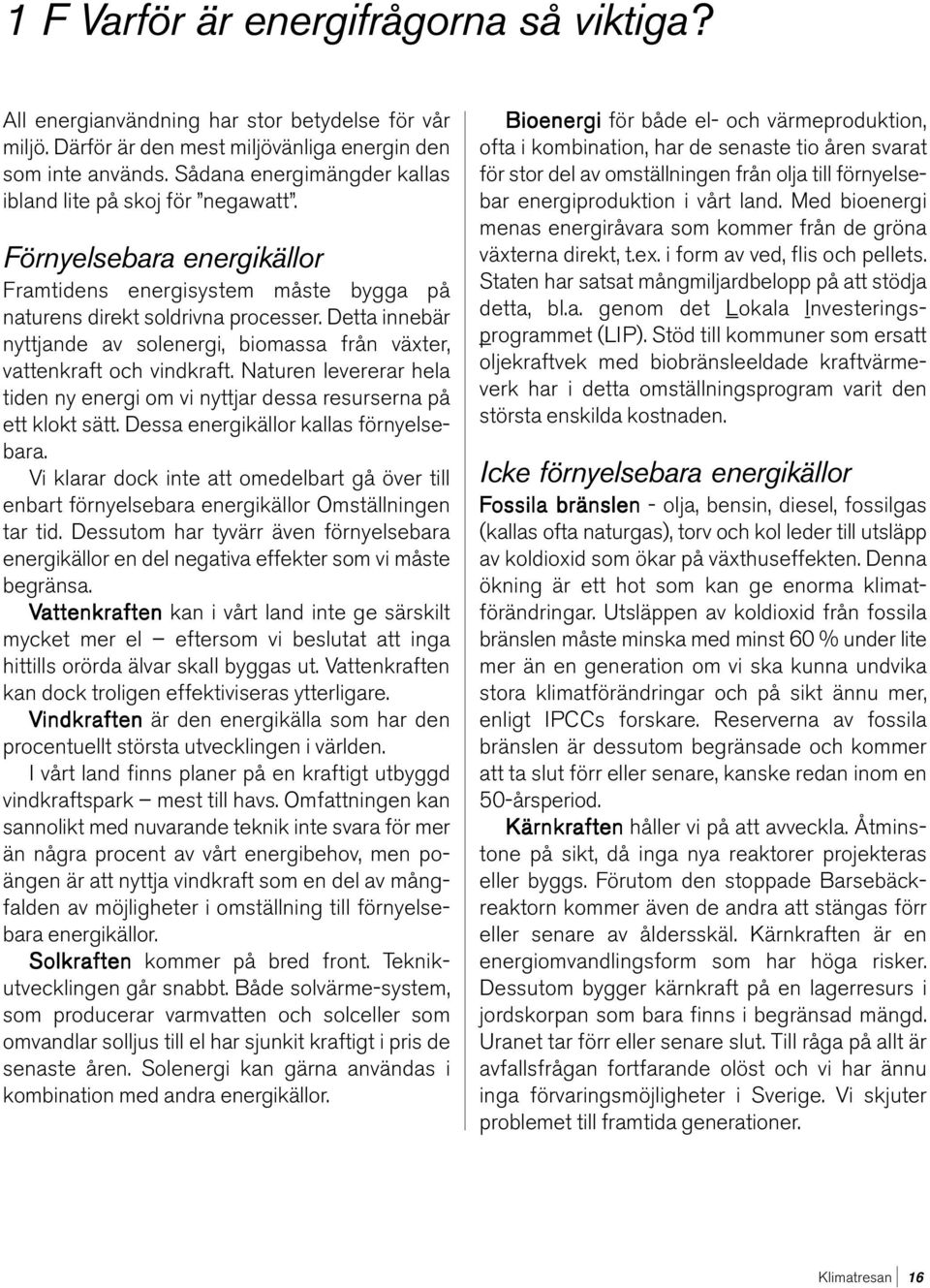 Detta innebär nyttjande av solenergi, biomassa från växter, vattenkraft och vindkraft. Naturen levererar hela tiden ny energi om vi nyttjar dessa resurserna på ett klokt sätt.